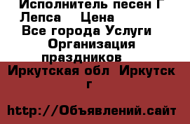 Исполнитель песен Г.Лепса. › Цена ­ 7 000 - Все города Услуги » Организация праздников   . Иркутская обл.,Иркутск г.